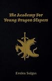 The Academy for Young Dragon Slayers by Evelea Solgos
