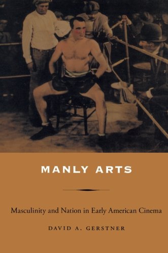 Manly Arts: Masculinity and Nation in Early American Cinema