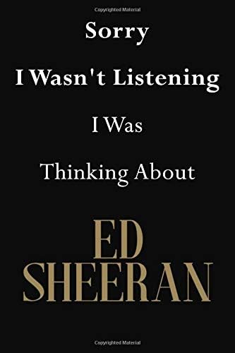 Sorry I Wasn't Listening I Was Thinking About Ed Sheeran: Ed Sheeran Journal Diary Notebook Paperback โ September 22, 2018