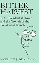 Bitter Harvest: FDR, Presidential Power and the Growth of the Presidential Branch