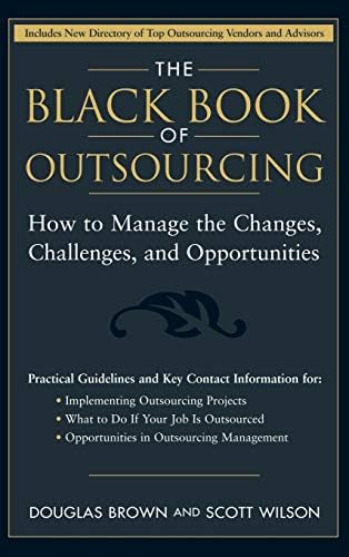 The Black Book of Outsourcing: How to Manage the Changes, Challenges, and Opportunities (Wiley Desktop Editions) Hardcover – Illustrated, 18 April 2005