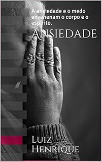 Livro Ansiedade: A ansiedade e o medo envenenam o corpo e o espírito.