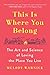 This Is Where You Belong: The Art and Science of Loving the Place You Live