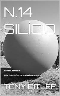 Livro N14. SILÍCIO: A ESFERA PERFEITA (UMA HISTÓRIA PARA CADA ELEMENTO QUÍMICO Livro 1)