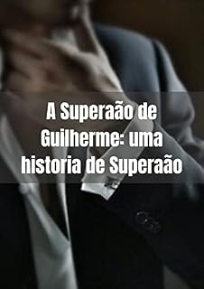 Livro A superação de Guilherme: Uma historia de Determinaão: Supere seus limites e vença seus obstáculos com a inspiradora história de Guilherme.