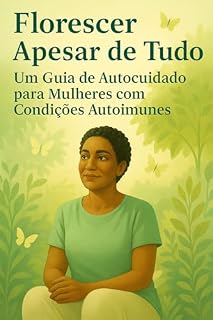 Livro Florescer Apesar de Tudo: Um Guia de Autocuidado para Mulheres com Condições Autoimunes