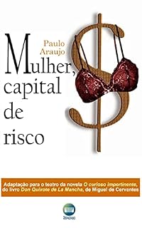 Livro Mulher, capital de risco: Peça em três atos, baseada na novela O curioso impertinente, contada no primeiro volume do romance Don Quijote de la Mancha, de Miguel de Cervantes, publicado em 1605.