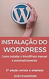 Instalação do WordPress: Como instalar o WordPress manual e automaticamente (Portuguese Edition)