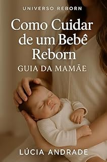 Livro Como Cuidar de um Bebê Reborn – Guia da Mamãe: Do primeiro colo ao enxoval perfeito: um carinho em cada detalhe (Universo Reborn)
