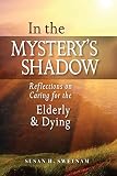 In the Mystery's Shadow: Reflections on Caring for the Elderly and Dying by Susan H. Swetnam