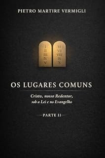 Livro Os Lugares Comuns: Parte II – Cristo, nosso Redentor, sob a Lei e no Evangelho (Os Lugares Comuns - Pietro Martire Vermigli Livro 2)