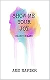 Show Me Your Joy: Haiku On Life by Amy Napier
