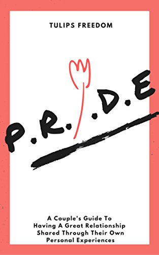 P.R.I.D.E.: A Couple's Guide To Having A Great Relationship Shared Through Their Own Personal Stories And Experiences