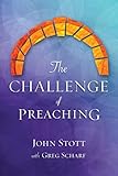The Challenge of Preaching by John R. W. Stott, Greg Scharf