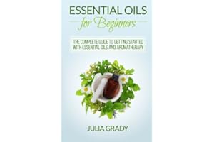 Essential Oils for Beginners: The Complete Guide to Getting Started with Essential Oils and Aromatherapy