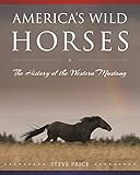 America's Wild Horses: The History of the Western Mustang by Steve Price
