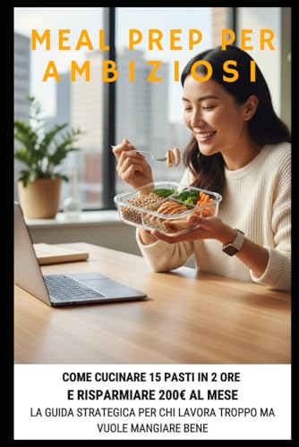 MEAL PREP PER AMBIZIOSI: La guida strategica per chi lavora troppo ma vuole mangiare bene