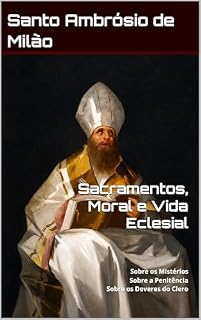 Livro Ambrósio de Milão - Sacramentos, Moral e Vida Eclesial: Sobre os Mistérios; Sobre a Penitência; Sobre os Deveres do Clero (Clássicos dos Doutores da Igreja)