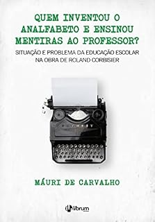Livro Quem inventou o analfabeto e ensinou mentiras ao professor?: Situação e problema da educação escolar na obra de Roland Corbisier