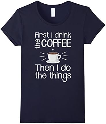 Women's First I Drink The Coffee Then I Do Things T-Shirt Medium Navy