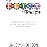 The CLICK Technique: Tap into the Internet’s Massive Power to Produce a Steady Stream of Traffic and Leads for Your Small Business