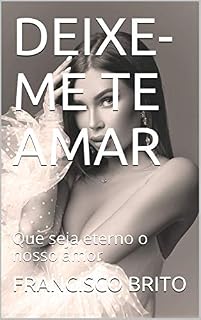 Livro DEIXE-ME TE AMAR: Que seja eterno o nosso amor