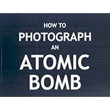 How To Photograph an Atomic Bomb - Soft Cover Edition
