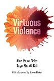 Virtuous Violence: Hurting and Killing to Create, Sustain, End, and Honor Social Relationships cover