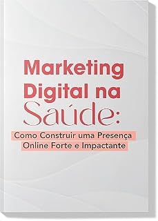 Livro Marketing Digital na Saúde : Como Construir uma Presença Online Forte e Impactante