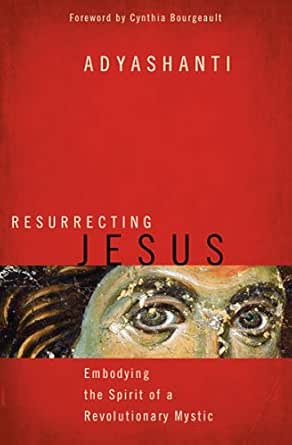 Resurrecting Jesus Embodying The Spirit Of A Revolutionary Mystic Kindle Edition By Adyashanti Religion Spirituality Kindle Ebooks Amazon Com