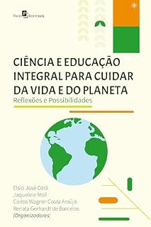 Livro Ciência e Educação Integral Para Cuidar Da Vida e Do Planeta: Reflexões e Possibilidades