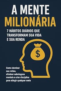 Livro A Mente Milionária: 7 Hábitos Diários que Transformam sua Vida e sua Renda: Como dominar sua rotina, eliminar sabotagens mentais e criar disciplina para atingir qualquer meta