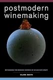Postmodern Winemaking: Rethinking the Modern Science of an Ancient Craft by Clark Smith