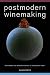 Postmodern Winemaking: Rethinking the Modern Science of an Ancient Craft by Clark Smith