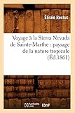 Voyage a la Sierra Nevada de Sainte-Marthe: Paysage de La Nature Tropicale (Histoire) (French Edition) by 