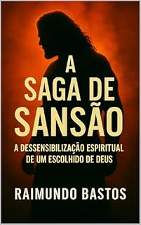 Livro A Saga de Sansão: A Dessensibilização Espiritual de um Escolhido de Deus