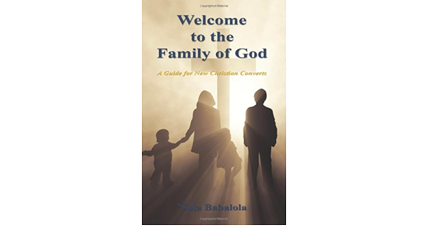 Welcome To The Family Of God A Guide For New Christian Converts Babalola Sola Amazon Com Books