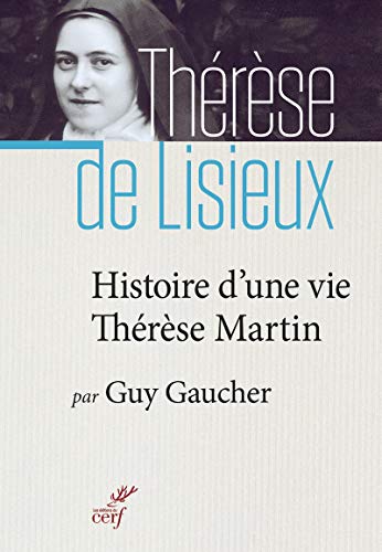 Histoire d'une vie : Thérèse Martin (1873-1897) : Soeur Thérèse de l'Enfant-Jésus de la Sainte- by Guy Gaucher
