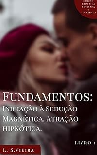 Livro FUNDAMENTOS: INICIAÇÃO À SEDUÇÃO MAGNÉTICA. ATRAÇÃO HIPNÓTICA: AS ARMAS SECRETAS PARA VOCÊ VENCER A TIMIDEZ DE UMA VEZ POR TODAS E SE TORNAR UM HOMEM IMPLACAVELMENTE SEDUTOR.