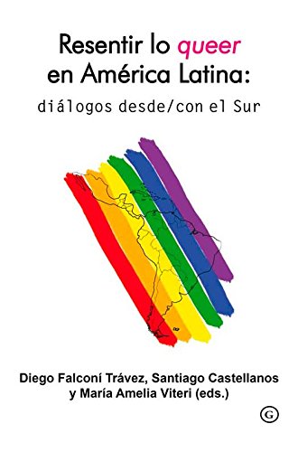Resentir lo queer en América Latina: diálogos desde/con el Sur (Spanish Edition)