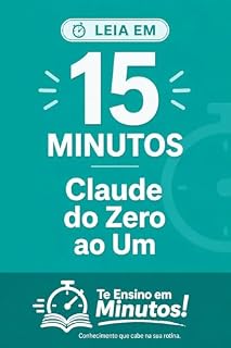 Livro Te Ensino em Minutos!: Claude do Zero ao Um em 15 Minutos: O Guia Rápido para Sair do Zero e Usar Claude Hoje Mesmo