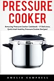 Pressure Cooker: Amazing Pressure Cooker Cookbook - 17 Delicious, Quick and Healthy Pressure Cooker Recipes! (Pressure Cooker Recipes, Crockpot, Pressure Cooker Cookbook) by Amelia Campbell