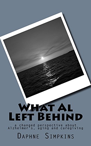 What Al Left Behind: a broken heart, a can-do attitude, and a changed perspective about Alzheimer's, aging, and caregiving