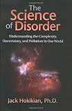 The Science of Disorder : Understanding the Complexity, Uncertainty, and Pollution in Our World, Hokikian, Jack, 0970895321