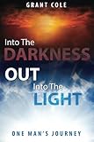 Into The Darkness Out Into The Light: One Man's Journey by Grant Cole