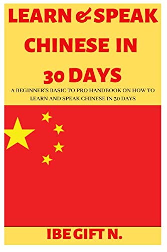 LEARN & SPEAK CHINESE IN 30 DAYS: A Beginner's Basic to Pro Handbook on How to Learn and Speak Chine LEARN & SPEAK CHINESE IN 30 DAYS: A Beginner's Basic to Pro Handbook on How to Learn and Speak Chine