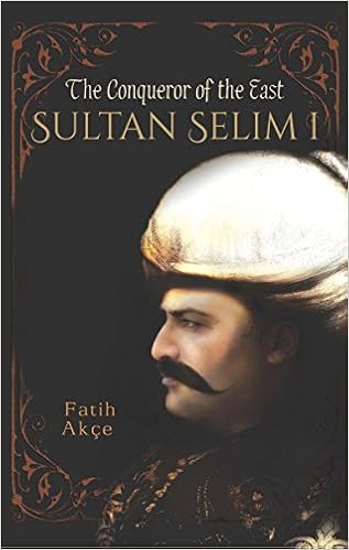 Sultan Selim I The Conqueror Of The East Akce Fatih 9781935295860 Amazon Com Books