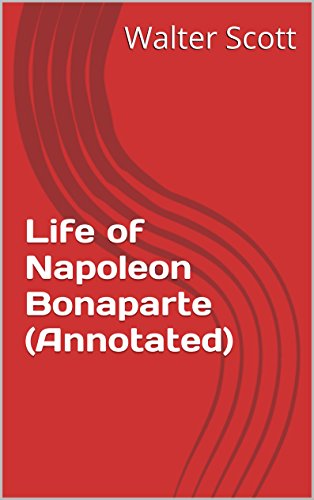 Life of Napoleon Bonaparte (Annotated) by Walter Scott