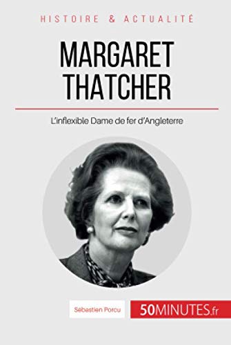 Margaret Thatcher: L'inflexible Dame de fer d'Angleterre (French Edition) by Sébastien Porcu, 50Minutes