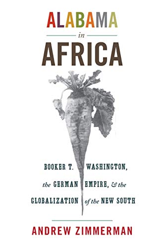 Alabama in Africa: Booker T. Washington, the German Empire, and the Globalization of the New South ( Alabama in Africa: Booker T. Washington, the German Empire, and the Globalization of the New South (